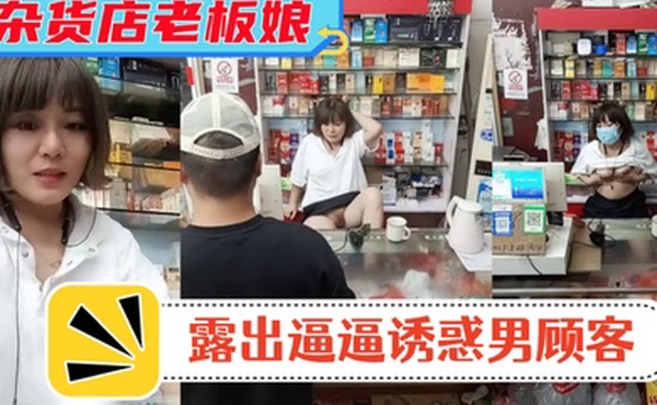 风骚杂货店老板娘男顾客结账时老板娘露出逼逼诱惑男顾客