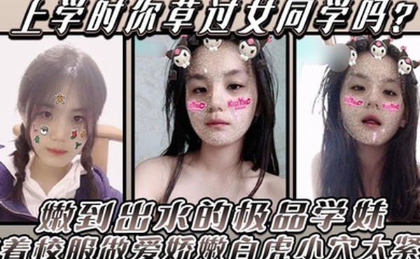 上学时你草过女同学吗嫩到出水的极品学妹放学后不回家穿着校服做爱娇嫩白虎小穴太紧了