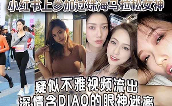 小红书上参加过珠海马拉松女神疑似不雅视频流出深情含屌的眼神迷离