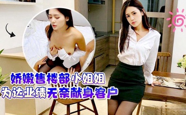 桐桐娇嫩售楼部小姐姐为达业绩无奈献身客户