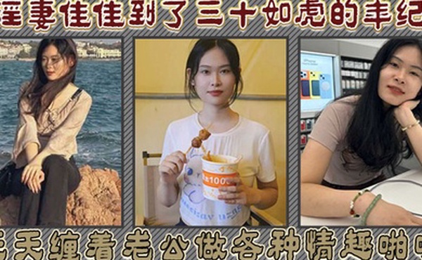 淫妻佳佳到了三十如虎的年纪天天缠着老公做各种情趣啪啪