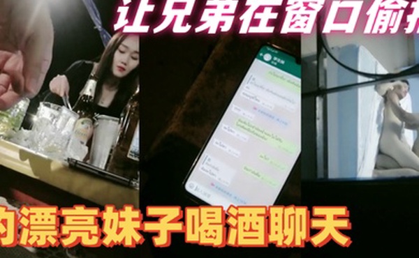 隔壁老王全国探花约漂亮妹子喝酒聊天带回住处啪啪让兄弟在窗口偷拍妹子皮肤白皙身材好抠穴啪啪呻吟不断