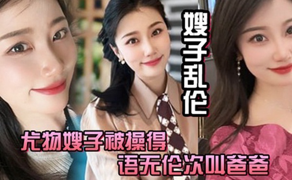 嫂子乱伦尤物嫂子被操得语无伦次叫爸爸一滴不剩的吞下全部精液