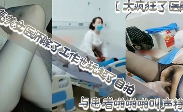 太疯狂了医院漂亮美女医师除了工作也玩起了自拍性感开档黑丝病房和处理室与患者啪啪啪叫声特骚