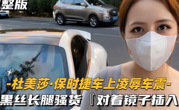 美杜莎保时捷车上凌辱露出车震