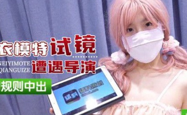 樱花小猫内衣模特试镜遭遇导演潛规则中出