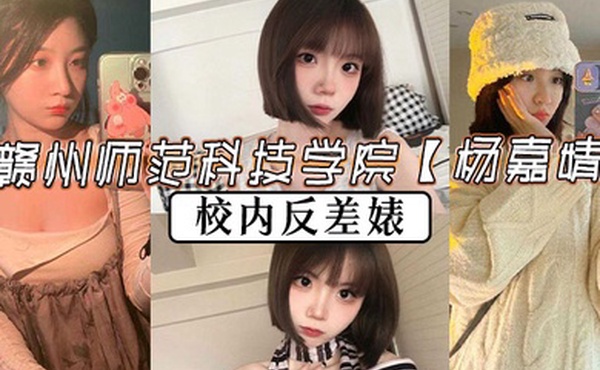 赣州师范科技学院杨嘉婧校内反差婊再世潘金莲说她也不为过