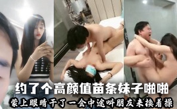 野狼出击约了个高颜值苗条妹子啪啪蒙上眼睛干了一会中途叫朋友来换着操