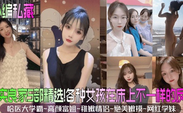 小编私藏真实良家5部精选哈医大学霸高颜富姐稚嫩情侣绝美嫩模网红学妹各种女孩在床上不一样的反应