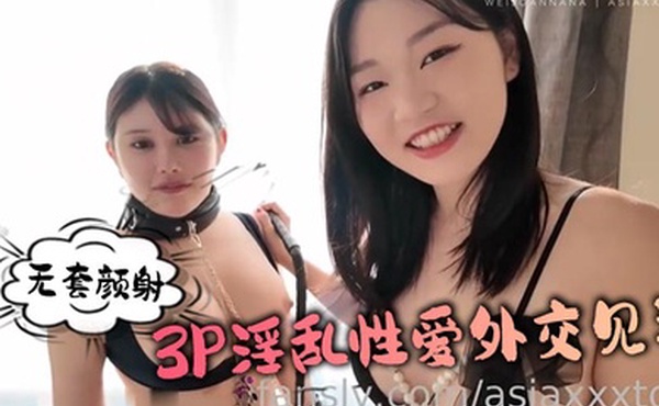 无套颜射的3P淫乱性爱外交见习