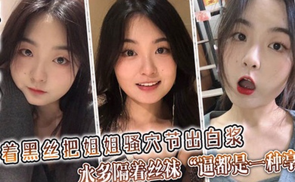 姐弟乱伦隔着黑丝把姐姐骚穴节出白浆水多隔着丝袜逼都是一种享受