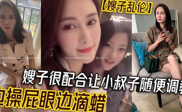 嫂子乱伦嫂子很配合让小叔子随便调教边操屁眼边滴蜡