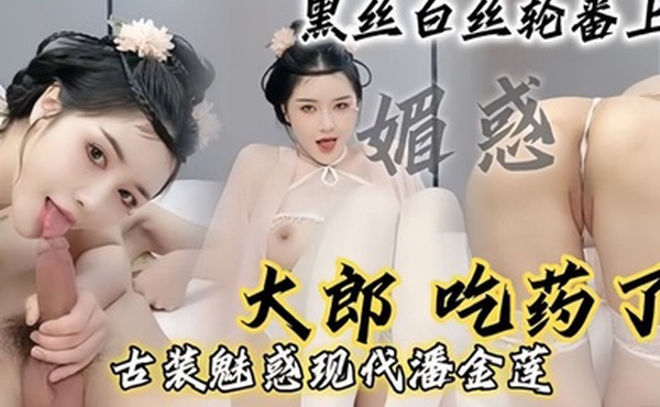 现代潘金莲大郎吃药了现代潘金莲请你喝淫水黑丝白丝轮番上阵