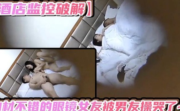 酒店监控破解身材不错的眼镜女友被男友操哭了