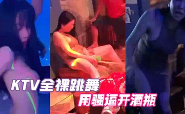 KTV全裸跳舞用骚逼开酒瓶