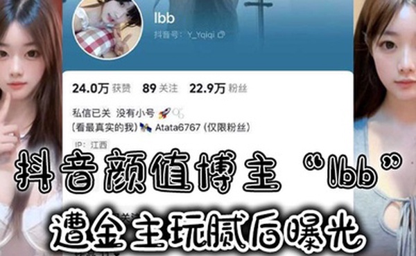 抖音颜值博主Ibb遭金主玩腻后曝光大尺度私密福利及裸聊视频泄密