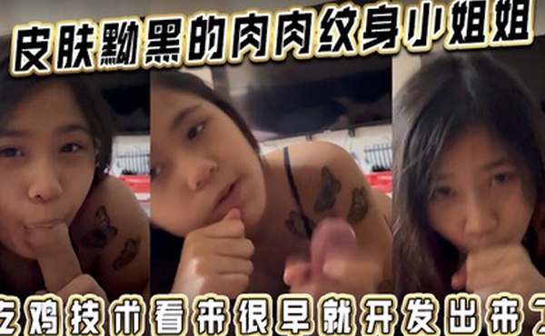 皮肤黝黑的肉肉纹身小姐姐吃鸡技术看来很早就开发出来了