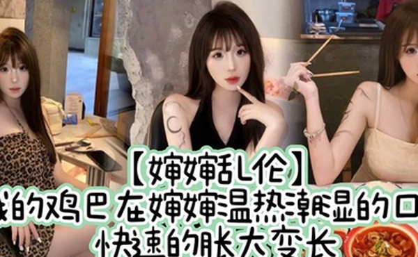 婶婶乱伦我的鸡巴在婶婶温热潮湿的口中快速的胀大变长艹到阴道撕裂婶婶的白浆决堤涌出