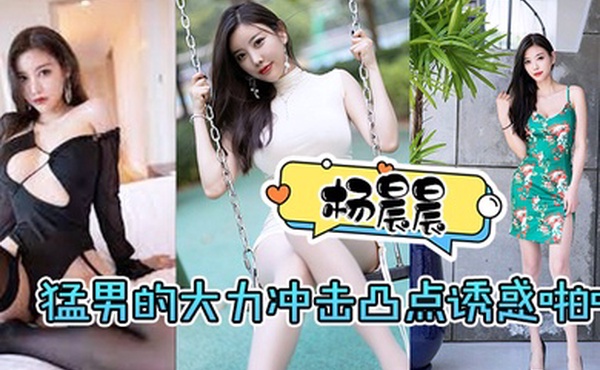 杨晨晨猛男的大力冲击凸点诱惑啪啪