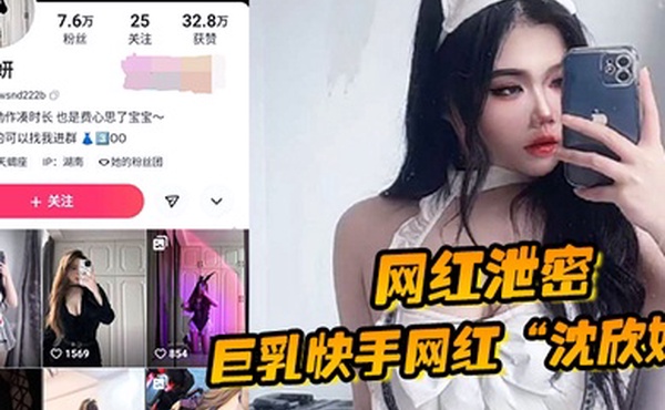 网红泄密巨乳快手网红沈欣妍尽情利用上天给女性的财富又裸舞又给操