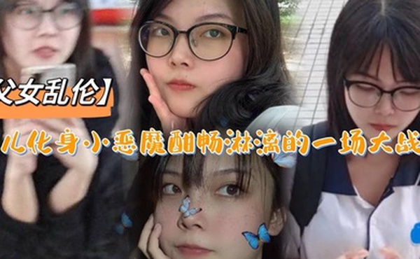 父女乱伦女儿化身小恶魔酣畅淋漓的一场大战