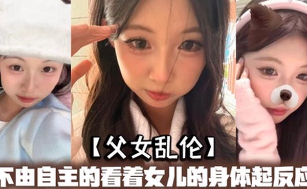 父女乱伦不由自主的看着女儿的身体起反应女儿在家穿的很清凉有时候晚上洗完澡内衣内裤都不穿穿着睡裙就出来了躺沙发上玩手机