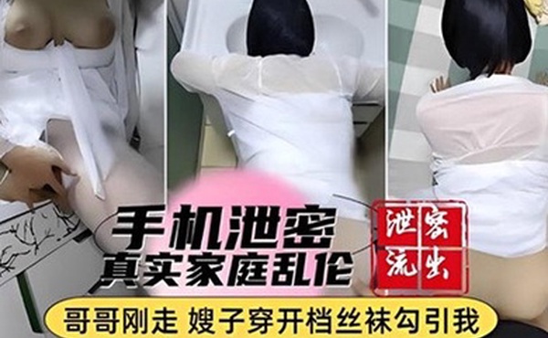 手机泄密真实家庭乱伦哥哥刚走嫂子穿开档丝袜勾引我