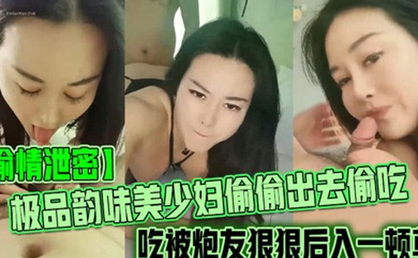 偷情泄密极品韵味美少妇偷偷出去偷吃被炮友狠狠后入一顿草大叫不行口活技术精湛黑丝实在诱惑