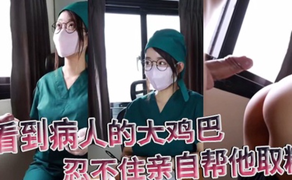医院护士泄密流出看到病人的大鸡巴忍不住亲自帮他取精