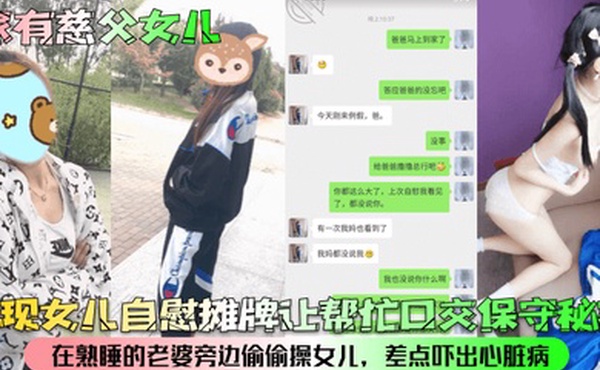 家有慈父女儿发现女儿自慰摊牌让帮忙口交保守秘密在熟睡的老婆旁边偷偷操女儿差点吓出心脏病