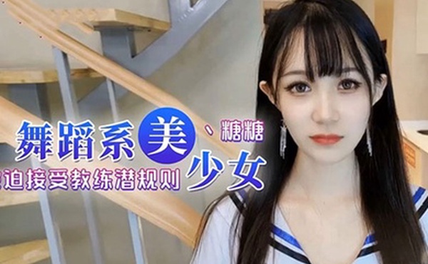 糖糖舞蹈女生为了提高成绩被迫接受教练潜规则爽过头内射啦