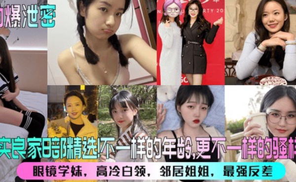 劲爆泄密真实良家8部精选眼镜学妹高冷白领邻居姐姐最强反差不一样的年龄更不一样的骚样儿