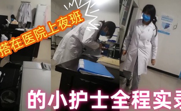 勾搭在医院上夜班的小护士全程实录值班室内勾搭伸进衣服摸她奶子撩骚去她宿舍扒光吃奶玩逼爆草射她嘴