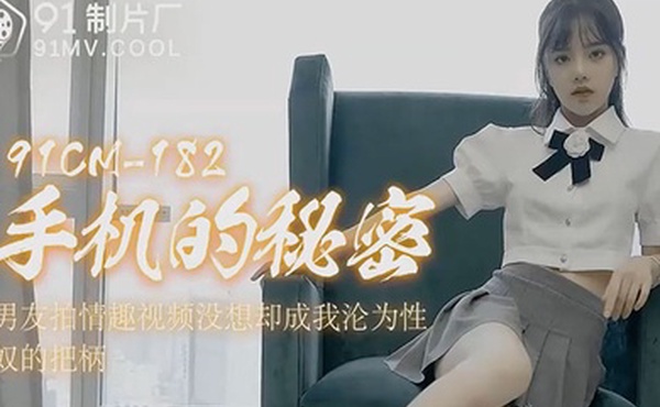 91CM-182手機的秘密男友拍情趣视频没想卻成我沦为性奴的把柄