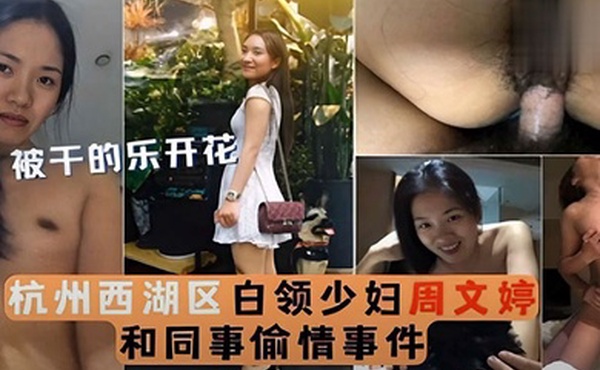 泄密流出被干的乐开花杭州西湖区白领少妇周文婷和同事偷情事件