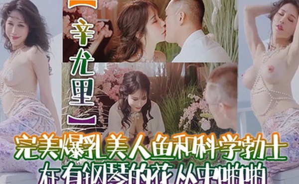 辛尤里高质量电影质感国产大片完美爆乳美人鱼和科学勃士在有钢琴的花丛中啪啪太有湿意了