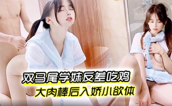 婷萝莉双马尾学妹反差吃鸡大肉棒后入娇小欲体点射口爆可爱小萝莉