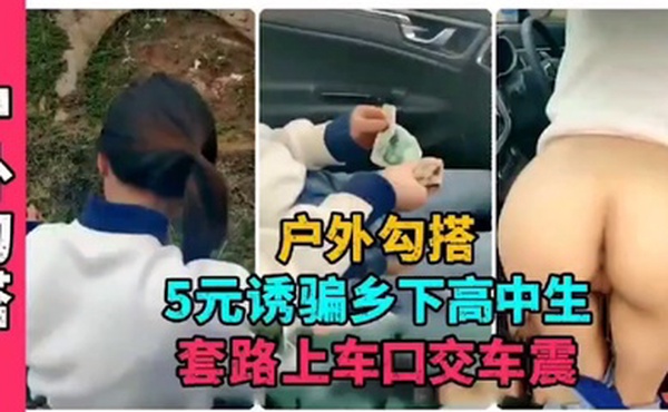 户外勾搭5元诱骗乡下高中生套路上车口交车震