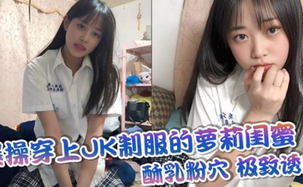 爆操穿上JK制服的萝莉闺蜜酥乳粉穴极致诱惑