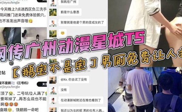 网传广州动漫星城TS鹅宝不是宝男厕免费让人操大量男人排着队去操属实离谱有知道内幕消息的