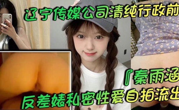 辽宁传媒公司清纯行政前台秦雨涵反差婊私密性爱自拍流出肥臀母狗的背后淫乱生活曝光