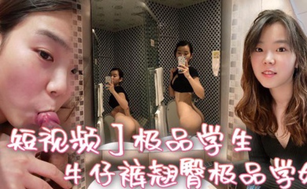 短视频极品学生_牛仔裤翘臀极品学姐