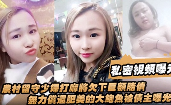 私密视频曝光农村留守少妇打麻将欠下巨额赌债无力偿还肥美的大鲍鱼被债主曝光