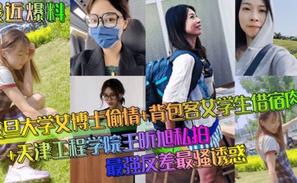 最近爆料复旦大学女博士偷情背包客女学生借宿肉偿天津工程学院王昕旭私拍最强反差最骚诱惑