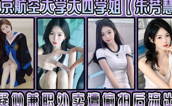 北京航空大学大四学姐朱芳慧疑似兼职外卖遭偷拍后流出这小样挺带劲