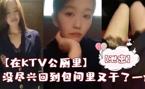 在KTV公厕里保洁阿姨突然来打扫卫生差点被发现没尽兴回到包间里又干了一炮