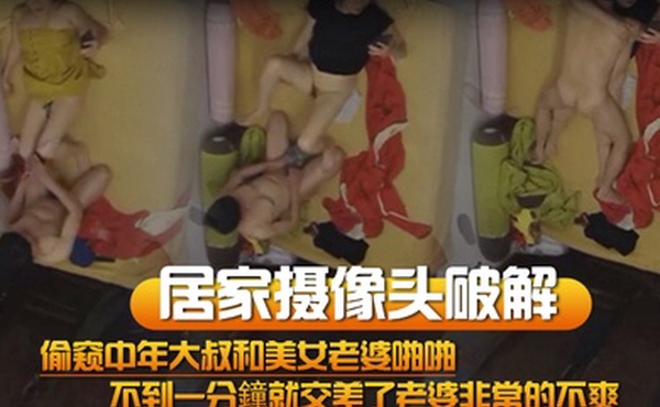 居家摄像头破解偷窥中年大叔和美女老婆啪啪不到一分鐘就交差了老婆非常的不爽