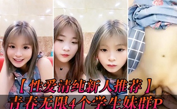 性爱清纯新人推荐青春无限4个学生妹群P你的宝小穴超粉场面好淫乱爆操白浆小粉穴被射的一塌糊涂