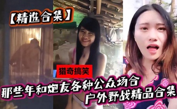 精选合集那些年和炮友各种公众场合户外野战精品合集