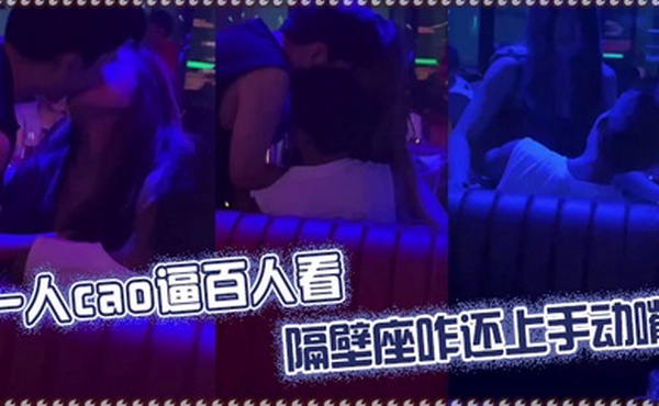 一人肏逼百人看隔壁座咋还上手动嘴